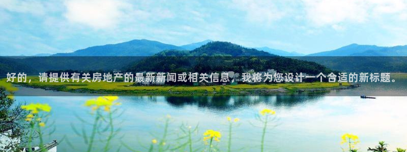 新宝5测：好的，请提供有关房地产的最新新闻或相关信息，我将为