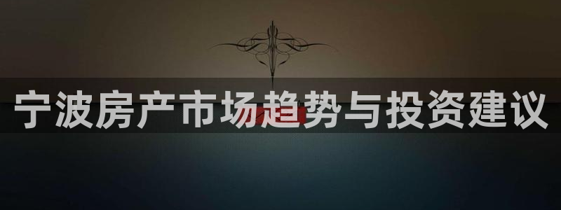 新宝5手机版：宁波房产市场趋势与投资建议