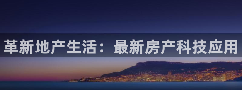 新宝5官方登录入口：革新地产生活：最新房产科技应用