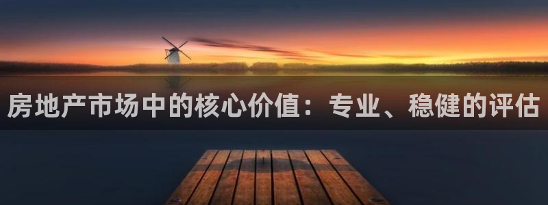 新宝5注册账号：房地产市场中的核心价值：专业、稳健的评估