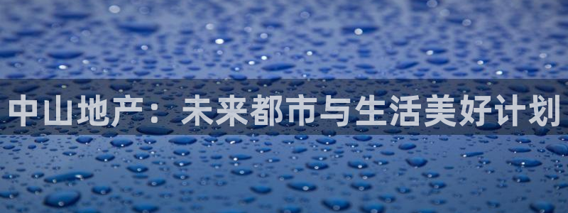 新宝5注册流程：中山地产：未来都市与生活美好计划