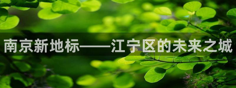 新宝5注册账号：南京新地标——江宁区的未来之城
