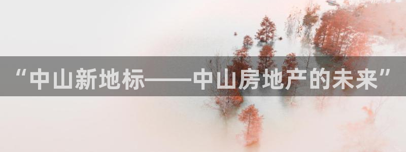 新宝5娱乐注册：“中山新地标——中山房地产的未来”