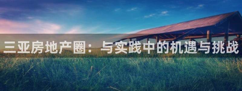 新宝5注册登录：三亚房地产圈：与实践中的机遇与挑战