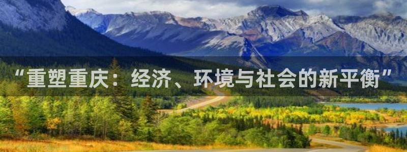 新宝5官网平台：“重塑重庆：经济、环境与社会的新平衡”