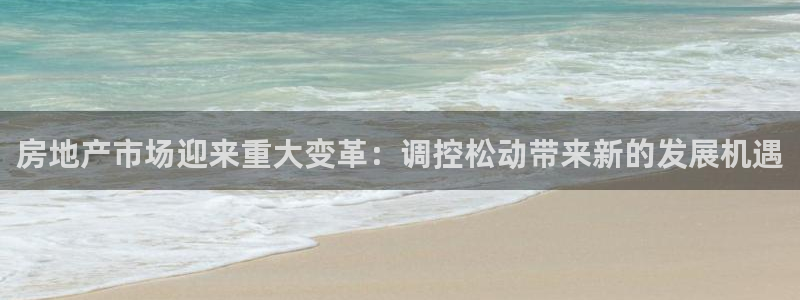 新宝5娱乐代理：房地产市场迎来重大变革：调控松动带来新的发展