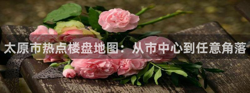 新宝5分彩：太原市热点楼盘地图：从市中心到任意角落