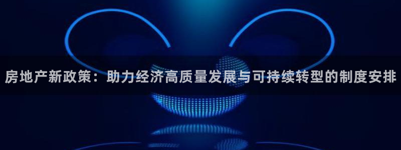 新宝5侹刔：房地产新政策：助力经济高质量发展与可持续转型的制
