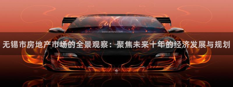 新宝5官方：无锡市房地产市场的全景观察：聚焦未来十年的经济发