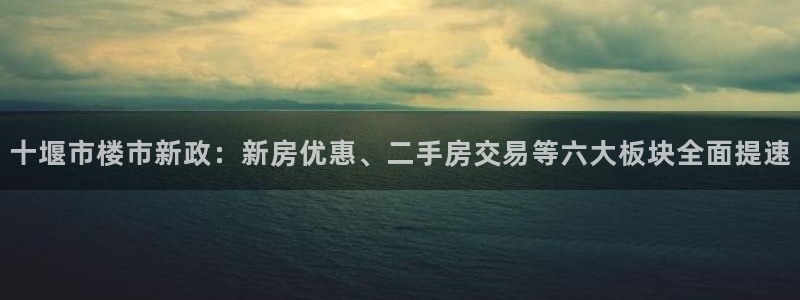 新宝5挂机：十堰市楼市新政：新房优惠、二手房交易等六大板块全
