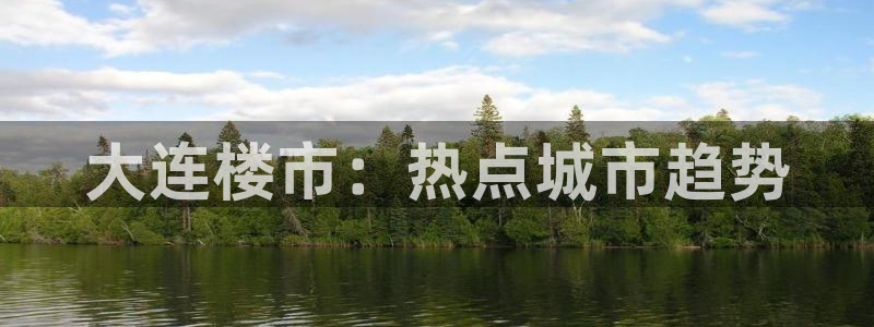 老新宝5授权登录：大连楼市：热点城市趋势