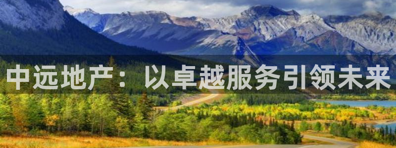 新宝5娱乐登录：中远地产：以卓越服务引领未来
