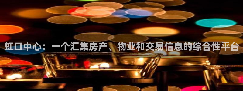 新宝注5册：虹口中心：一个汇集房产、物业和交易信息的综合性平