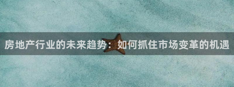 新宝5注册：房地产行业的未来趋势：如何抓住市场变革的机遇