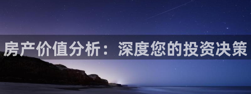 新宝5官方登录入口：房产价值分析：深度您的投资决策