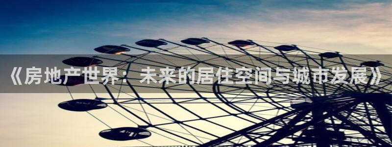 新宝5平台登陆：《房地产世界：未来的居住空间与城市发展》