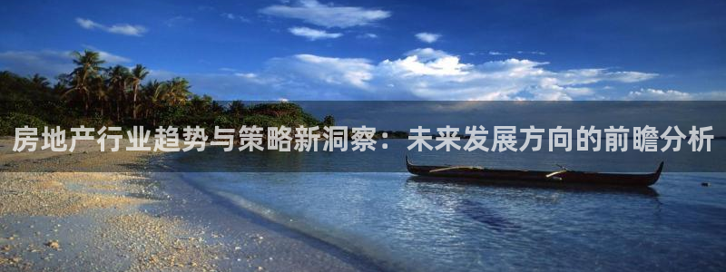 新宝5测速登录：房地产行业趋势与策略新洞察：未来发展方向的前