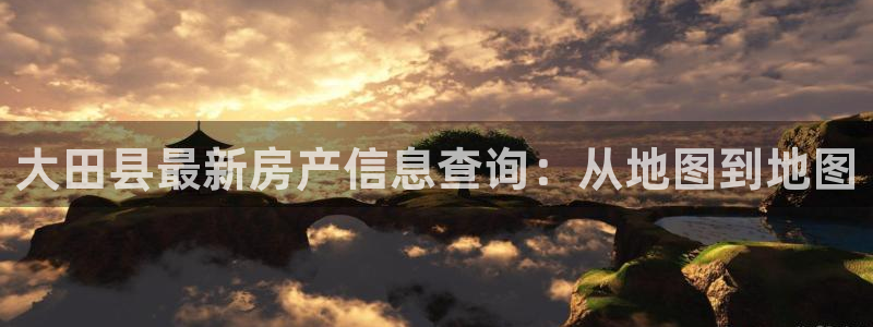 新宝奇迹GG5：大田县最新房产信息查询：从地图到地图