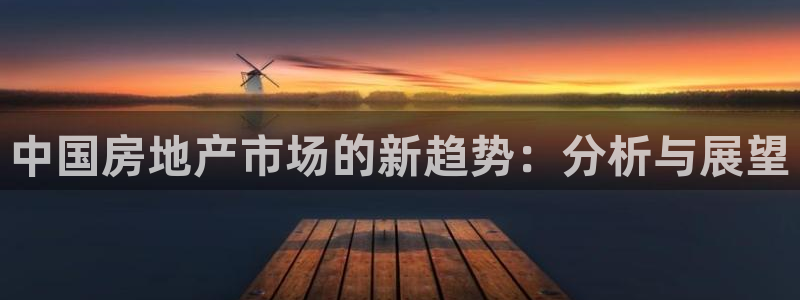 新宝5首页：中国房地产市场的新趋势：分析与展望