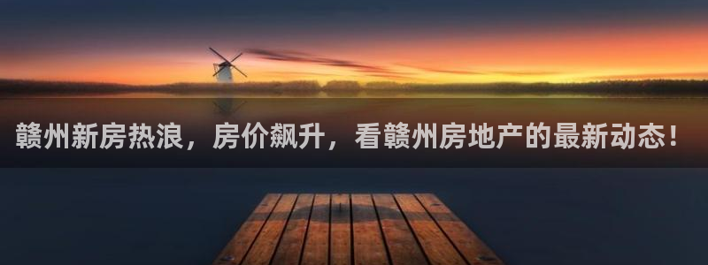 新宝5飞355051：赣州新房热浪，房价飙升，看赣州房地产的