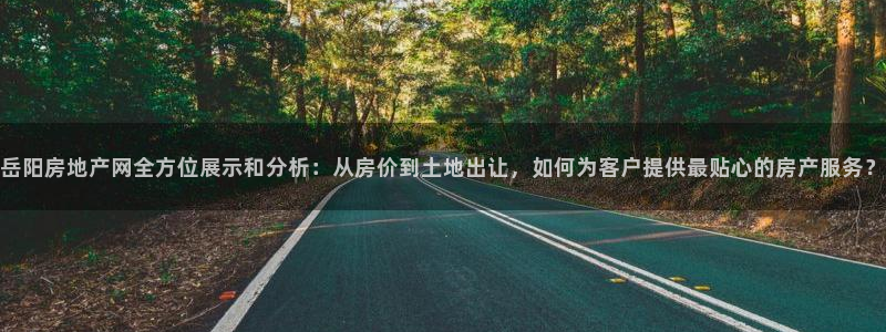 新宝5测速线路：岳阳房地产网全方位展示和分析：从房价到土地出