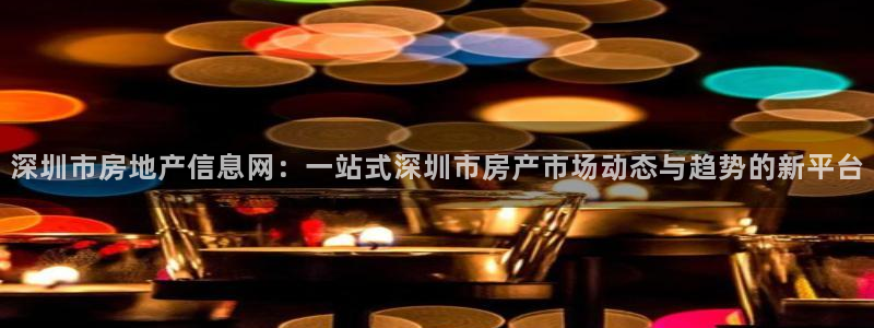 新宝5是谁：深圳市房地产信息网：一站式深圳市房产市场动态与趋