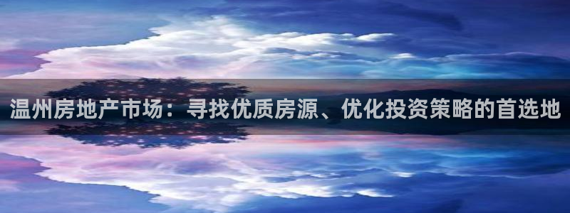 新宝5招商222111：温州房地产市场：寻找优质房源、优化投