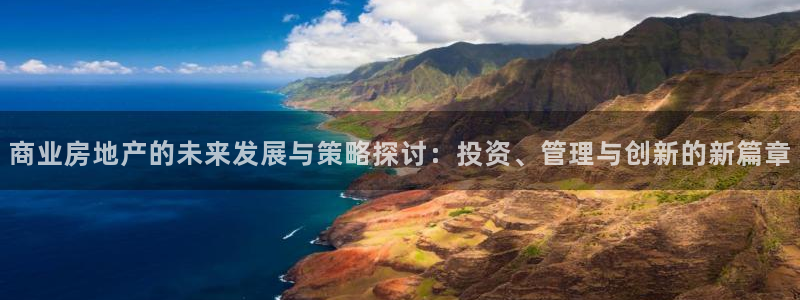 新宝5软件下载：商业房地产的未来发展与策略探讨：投资、管理与