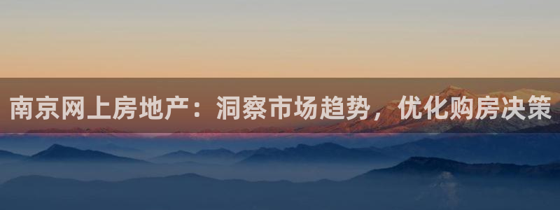 新宝5平台登录下载软件：南京网上房地产：洞察市场趋势，优化购
