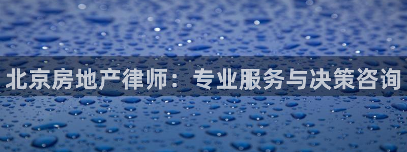 新宝_5：北京房地产律师：专业服务与决策咨询