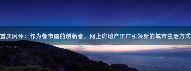 新宝5登录地址：重庆网评：作为都市圈的创新者，网上房地产正在