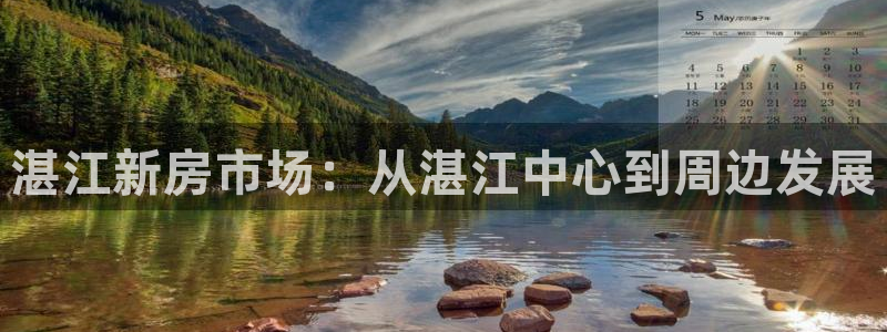 新宝5娱乐平台：湛江新房市场：从湛江中心到周边发展