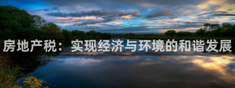 新宝5尤74OOO5：房地产税：实现经济与环境的和谐发展
