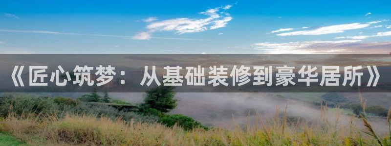 新宝5授权：《匠心筑梦：从基础装修到豪华居所》