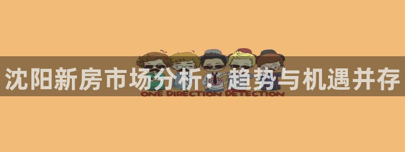 新宝5注册首页：沈阳新房市场分析：趋势与机遇并存