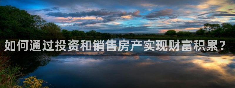 新宝5娱乐没：如何通过投资和销售房产实现财富积累？