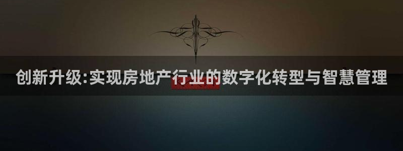 新宝5下载软件：创新升级:实现房地产行业的数字化转型与智慧管