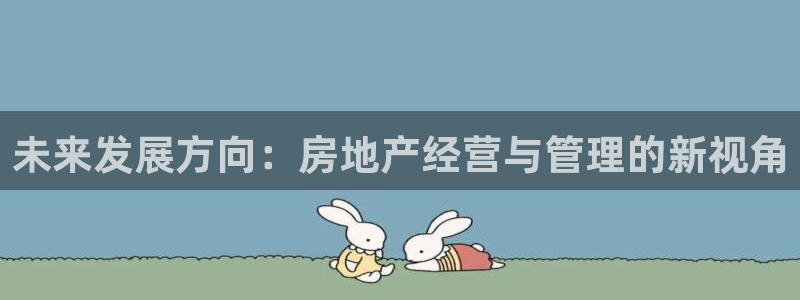 新宝5入口：未来发展方向：房地产经营与管理的新视角