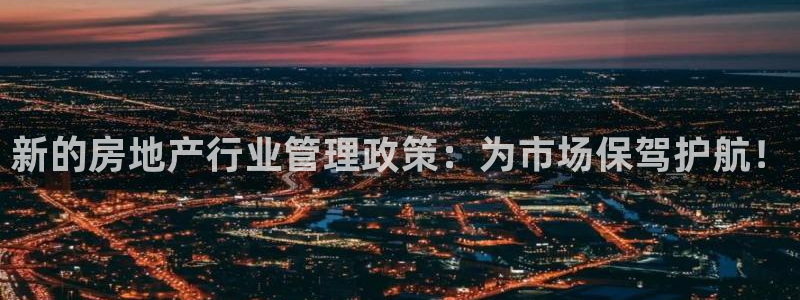 新宝5登录网址：新的房地产行业管理政策：为市场保驾护航！