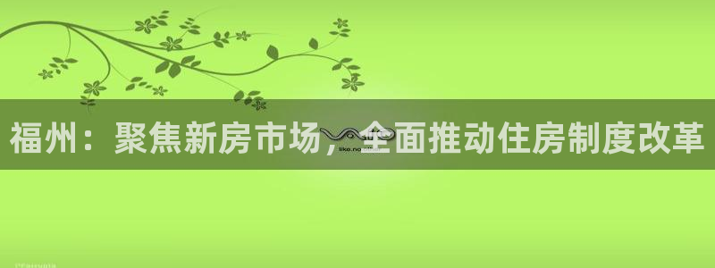 新宝5平台霸：福州：聚焦新房市场，全面推动住房制度改革
