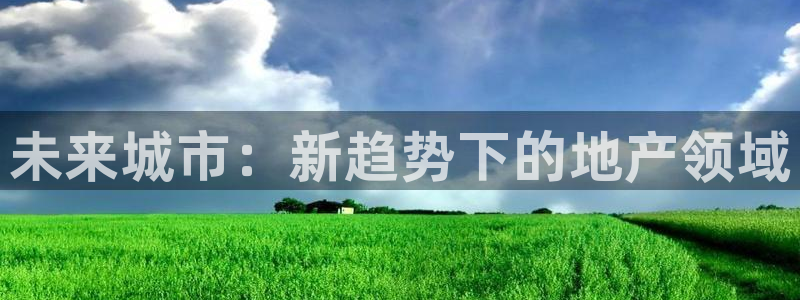 新宝5分彩：未来城市：新趋势下的地产领域