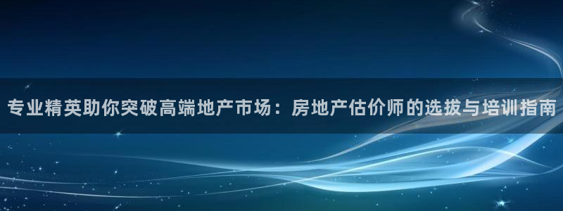 新宝5登录入口网址：专业精英助你突破高端地产市场：房地产估价