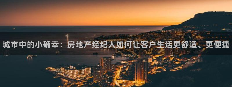 新宝5娱乐经：城市中的小确幸：房地产经纪人如何让客户生活更舒