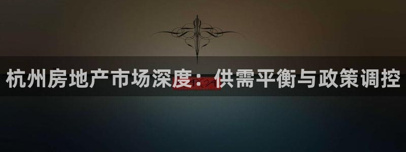 新宝5平棋牌：杭州房地产市场深度：供需平衡与政策调控