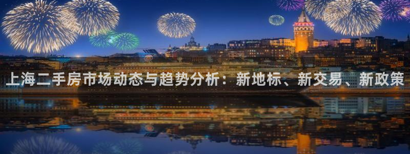 新宝5注册测速登录：上海二手房市场动态与趋势分析：新地标、新