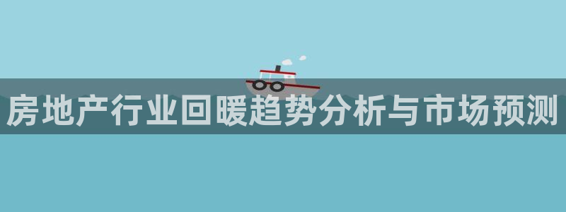 新宝5吴74OOO5：房地产行业回暖趋势分析与市场预测