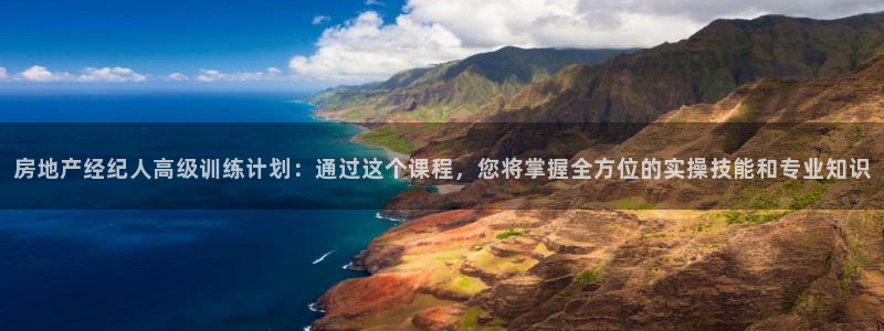 新宝5可靠吗：房地产经纪人高级训练计划：通过这个课程，您将掌