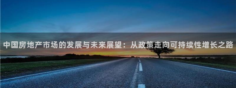 新宝5娱乐登录：中国房地产市场的发展与未来展望：从政策走向可