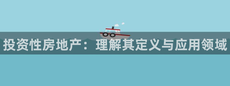 新宝5策略：投资性房地产：理解其定义与应用领域