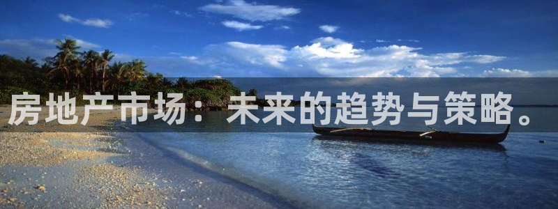 新宝5手机下载：房地产市场：未来的趋势与策略。